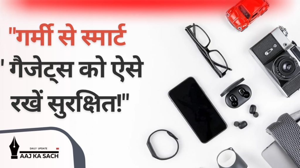 गर्मी में खराब हो सकते हैं आपके स्मार्ट गैजेट्स, जानें बचाव के टिप्स!