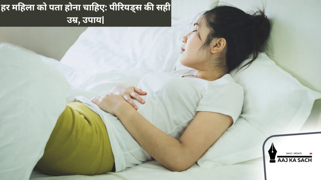 हर महिला को पता होना चाहिए पीरियड्स की सही उम्र, उपाय